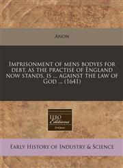 Imprisonment of mens bodyes for debt, as the practise of England now stands, is ... against the law of God ... (1641),1240779267,9781240779260