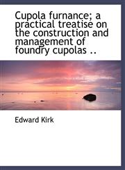 Cupola furnance; a practical treatise on the construction and management of foundry cupolas ..,1140210130,9781140210139