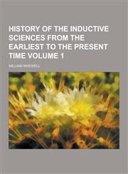 History of the Inductive Sciences from the Earliest to the Present Time Volume 1,1230229582,9781230229584