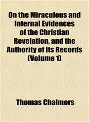 On the Miraculous and Internal Evidences of the Christian Revelation, and the Authority of Its Records (Volume 1),1151766038,9781151766038