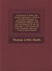 Aristarchus of Samos, the ancient Copernicus ; a history of Greek astronomy to Aristarchus, together with Aristarchus's Treatise on the sizes and distances of the sun and moon a new Greek text with translation and notes  - Primary Source Edition,1295820064,9781295820061