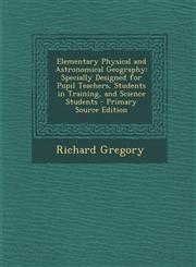 Elementary Physical and Astronomical Geography Specially Designed for Pupil Teachers, Students in Training, and Science Students - Primary Source EDI,1295299607,9781295299607