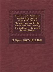 How to write Chinese containing general rules for writing Chinese, and particular directions for writing the radicals  - Primary Source Edition,1293233269,9781293233269