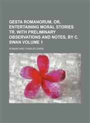 Gesta Romanorum, or, Entertaining moral stories tr. with preliminary observations and notes, by C. Swan Volume 1,1153884712,9781153884716