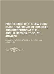 Proceedings of the New York State Conference of Charities and Correction at the Annual Session. 2D-3D, 6th, 8th-20th,1235769585,9781235769580