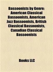 Bassoonists by Genre American Classical Bassoonists, American Jazz Bassoonists, British Classical Bassoonists, Canadian Classical Bassoonists,1156113717,9781156113714