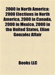 2000 in North America 2000 Elections in North America, 2000 in Canada, 2000 in Mexico, 2000 in the United States, Elian Gonzalez Affair,1158181515,9781158181513
