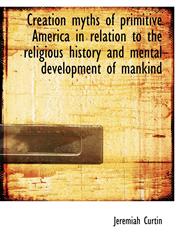 Creation myths of primitive America in relation to the religious history and mental development of mankind,1140211099,9781140211099