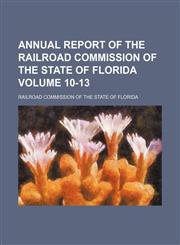 Annual report of the Railroad Commission of the State of Florida Volume 10-13,1155014189,9781155014180