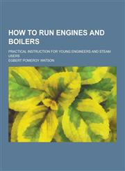 How to Run Engines and Boilers; Practical Instruction for Young Engineers and Steam Users,1230368906,9781230368900