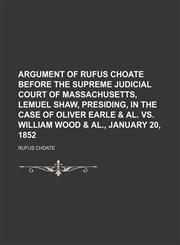 Argument of Rufus Choate before the Supreme Judicial Court of Massachusetts, Lemuel Shaw, presiding, in the case of Oliver Earle & al. vs. William Wood & al., January 20, 1852,1154460800,9781154460803