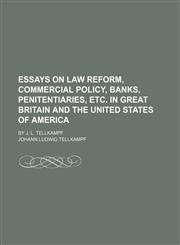 Essays on law reform, commercial policy, banks, penitentiaries, etc. in Great Britain and the United States of America; By J. L. Tellkampf,1150109106,9781150109102