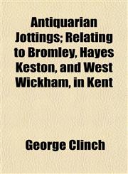 Antiquarian Jottings; Relating to Bromley, Hayes Keston, and West Wickham, in Kent,115495899X,9781154958997