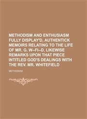 Methodism and enthusiasm fully display'd, authentick memoirs relating to the life of mr. G. W--fi--d, likewise remarks upon that piece intitled God's dealings with the rev. mr. Whitefield,1154446670,9781154446678