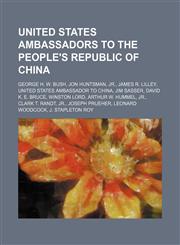 United States ambassadors to the People's Republic of China George H. W. Bush, Jon Huntsman, Jr., James R. Lilley, United States Ambassador to China, Jim Sasser, David K. E. Bruce, Winston Lord, Arthur W. Hummel, Jr., Clark T. Randt, Jr., Joseph Prueher,,1234644266,9781234644260