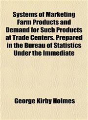 Systems of Marketing Farm Products and Demand for Such Products at Trade Centers. Prepared in the Bureau of Statistics Under the Immediate,1152162683,9781152162686