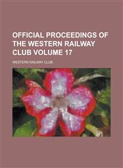 Official Proceedings of the Western Railway Club Volume 17,1234150883,9781234150884