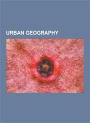 Urban Geography Borchert's Epochs, Central Place Theory, Commuting, Daba (Settlement), Derive (Magazine), Deurbanization, East End and,1230590692,9781230590691