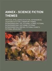 Annex - Science fiction themes Artificial intelligence in fiction, Astronomical locations in fiction, Cyberpunk themes, Extraterrestrial life, Fictional clones, Fictional extraterrestrial life forms, Fictional extraterrestrial species, Fictional planets,,1234861364,9781234861360