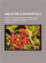 Bibliotheca biographica; a synopsis of universal biography, ancient and modern  The whole affording a comprehensive abstract of universal history,1236215427,9781236215420
