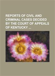 Reports of civil and criminal cases decided by the Court of Appeals of Kentucky,1236819934,9781236819932
