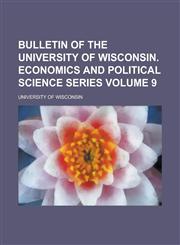 Bulletin of the University of Wisconsin. Economics and political science series Volume 9,1234205637,9781234205638