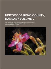 History of Reno County, Kansas (Volume 2); Its People, Industries and Institutions,1154081893,9781154081893
