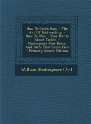 How To Catch Bass. - The Art Of Bait-casting. - How To Win. - Fine Points About Tackle. - Shakespeare Fine Reels, And Baits That Catch Fish - Primary Source Edition,1295575302,9781295575305