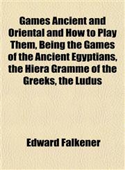 Games Ancient and Oriental and How to Play Them, Being the Games of the Ancient Egyptians, the Hiera Gramme of the Greeks, the Ludus,1152255649,9781152255647