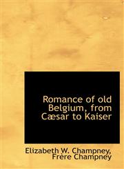 Romance of old Belgium, from Cæsar to Kaiser,1116046865,9781116046861