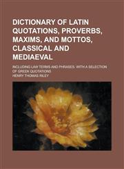 Dictionary of Latin quotations, proverbs, maxims, and mottos, classical and mediaeval; including law terms and phrases. With a selection of Greek quotations,123427891X,9781234278915