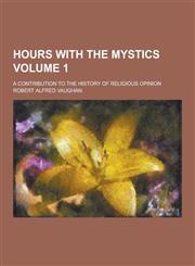 Hours with the Mystics; A Contribution to the History of Religious Opinion Volume 1,123022999X,9781230229997