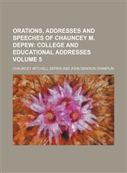 Orations, Addresses and Speeches of Chauncey M. Depew;  College and educational addresses Volume 5,1151216038,9781151216038