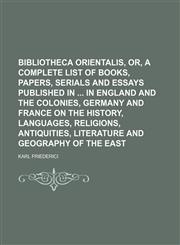 Bibliotheca orientalis, or, A complete list of books, papers, serials and essays published in  in England and the colonies, Germany and France on the history, languages, religions, antiquities, literature and geography of the East,1236425596,9781236425591