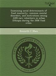 Examining social determinants of food insecurity, common mental disorders, and motivations among AIDS care volunteers in urban Ethiopia during the 2008 food crisis.,124458522X,9781244585225