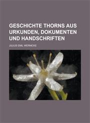 Geschichte Thorns Aus Urkunden, Dokumenten Und Handschriften,1235930815,9781235930812