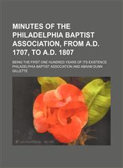 Minutes of the Philadelphia Baptist Association, from A.D. 1707, to A.D. 1807; being the first one hundred years of its existence,1130934837,9781130934830