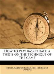 How to play basket ball; a thesis on the technique of the game,1176081780,9781176081789