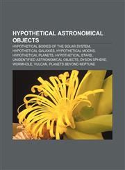 Hypothetical astronomical objects Hypothetical bodies of the Solar System, Hypothetical galaxies, Hypothetical moons, Hypothetical planets,1156502136,9781156502136