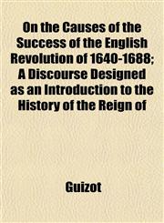 On the Causes of the Success of the English Revolution of 1640-1688; A Discourse Designed as an Introduction to the History of the Reign of,1152447564,9781152447561