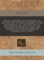 Israel's troubles and triumph, or, The history of their dangers in and deliverance out of Egypt as it is recorded by Moses in Exod. and turned into English verse by George Lesly. (1699),1171258801,9781171258803