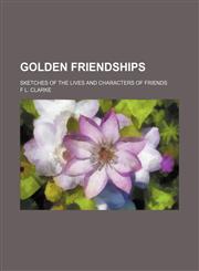 Golden Friendships; Sketches of the Lives and Characters of Friends,1150947861,9781150947865