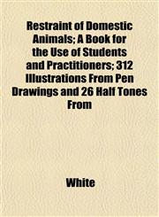 Restraint of Domestic Animals; A Book for the Use of Students and Practitioners; 312 Illustrations From Pen Drawings and 26 Half Tones From,1153135183,9781153135184