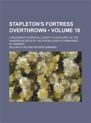 Stapleton's Fortress overthrown (Volume 18); A rejoinder to Martiall's Reply. A discovery of the dangerous rock of the popish church commended by Sanders,1154259161,9781154259162