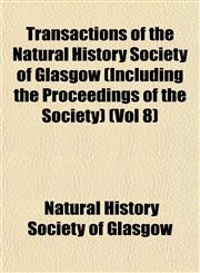 Transactions of the Natural History Society of Glasgow (Including the Proceedings of the Society) (Vol 8),115356310X,9781153563109