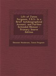 Life of James Ferguson, F.R.S. In a Brief Autobiographical Account, and Further Extended Memoir,1289482411,9781289482411