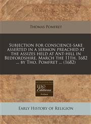 Subjection for conscience-sake asserted in a sermon preached at the assizes held at Ant-hill in Bedfordshire, March the 11th, 1682 ... by Tho. Pomfret ... (1682),1240786468,9781240786466
