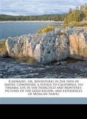 Eldorado or, Adventures in the path of empire, comprising a voyage to California, via Panama; life in San Francisco and Monterey; pictures of the gold region, and experiences of Mexican travel,1178032981,9781178032987