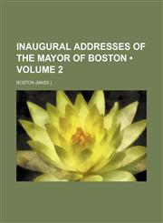 Inaugural Addresses of the Mayor of Boston (Volume 2),1154124525,9781154124521