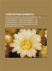 1550s Establishments 1550 Establishments, 1551 Establishments, 1552 Establishments, 1553 Establishments, 1554 Establishments,1157308651,9781157308652